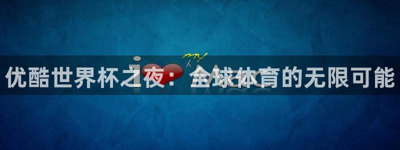 世界杯预选赛亚洲：优酷世界杯之夜：全球体育的无限可能