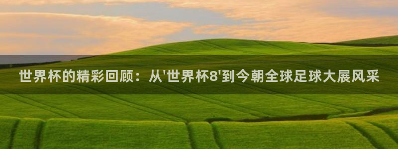 2026世界杯32强对阵图表：世界杯的精彩回顾：从\'世界杯8\'到今朝全球足球大展风采